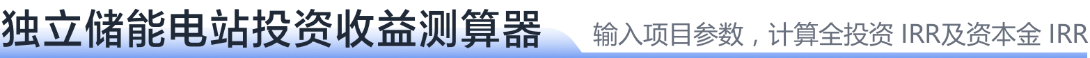 独立储能电站投资收益测算器 输入项目参数,计算全投资 IRR及资本金 IRR